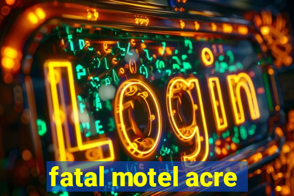 fatal motel acre